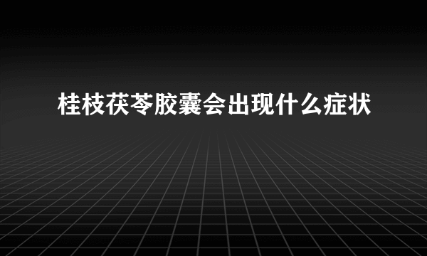 桂枝茯苓胶囊会出现什么症状