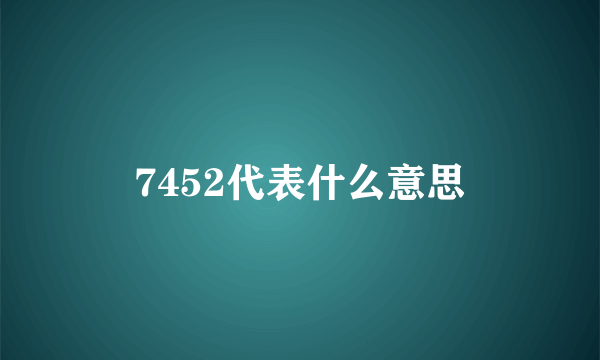 7452代表什么意思