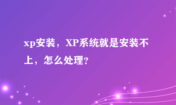 xp安装，XP系统就是安装不上，怎么处理？