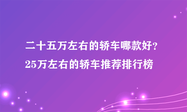 二十五万左右的轿车哪款好？25万左右的轿车推荐排行榜