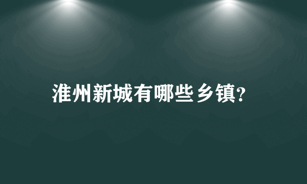 淮州新城有哪些乡镇？