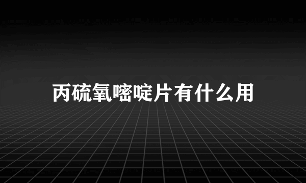 丙硫氧嘧啶片有什么用