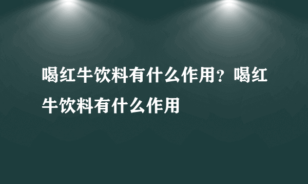 喝红牛饮料有什么作用？喝红牛饮料有什么作用