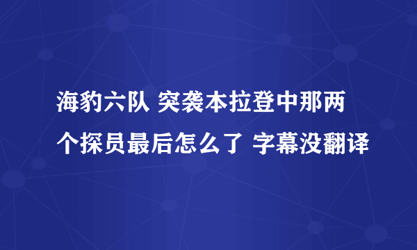 海豹六队 突袭本拉登中那两个探员最后怎么了 字幕没翻译