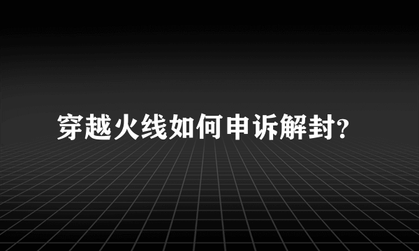 穿越火线如何申诉解封？