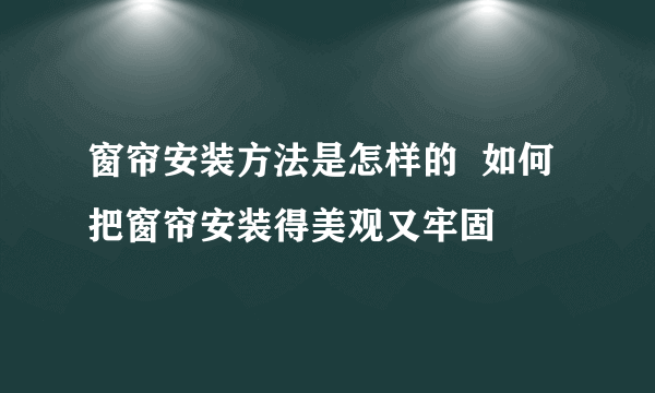 窗帘安装方法是怎样的  如何把窗帘安装得美观又牢固