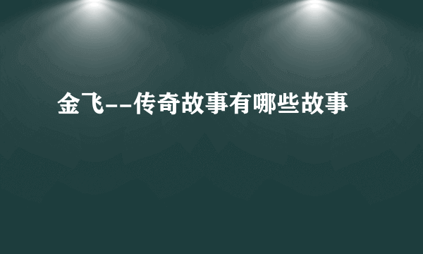 金飞--传奇故事有哪些故事