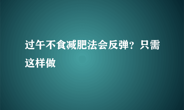 过午不食减肥法会反弹？只需这样做