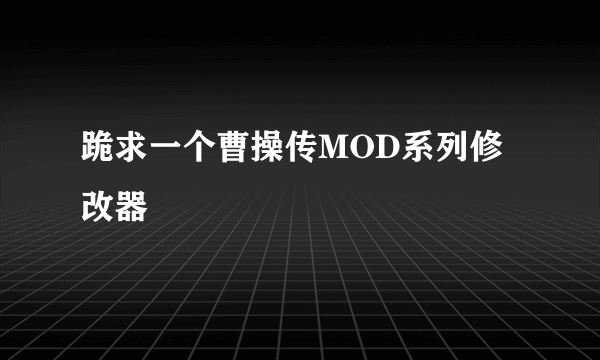 跪求一个曹操传MOD系列修改器