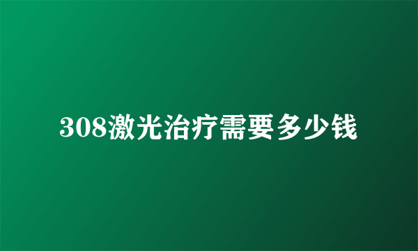 308激光治疗需要多少钱