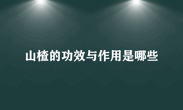 山楂的功效与作用是哪些