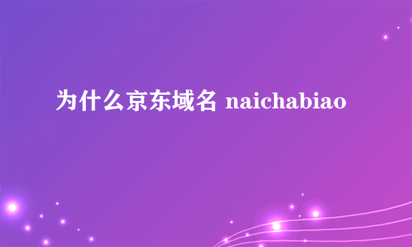 为什么京东域名 naichabiao