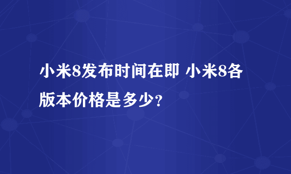 小米8发布时间在即 小米8各版本价格是多少？