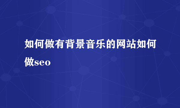 如何做有背景音乐的网站如何做seo