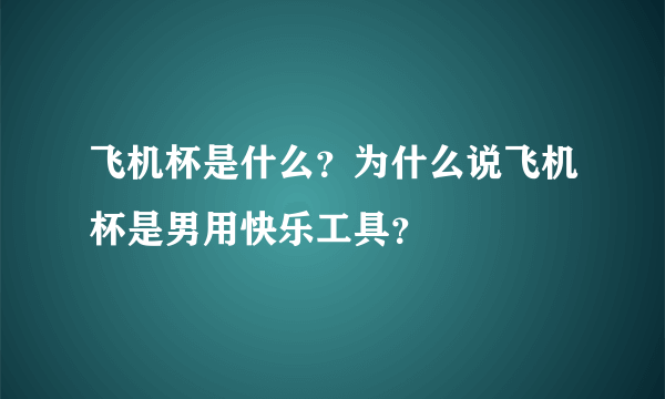 飞机杯是什么？为什么说飞机杯是男用快乐工具？