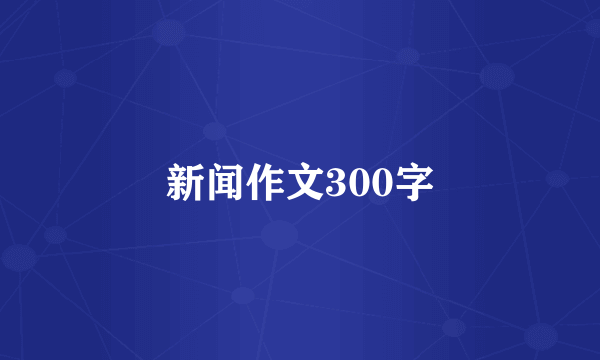 新闻作文300字