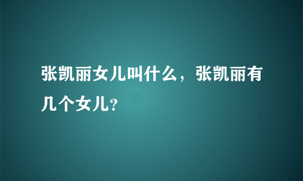 张凯丽女儿叫什么，张凯丽有几个女儿？