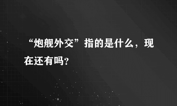 “炮舰外交”指的是什么，现在还有吗？