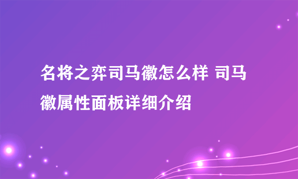 名将之弈司马徽怎么样 司马徽属性面板详细介绍