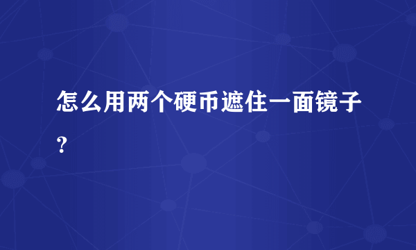 怎么用两个硬币遮住一面镜子？