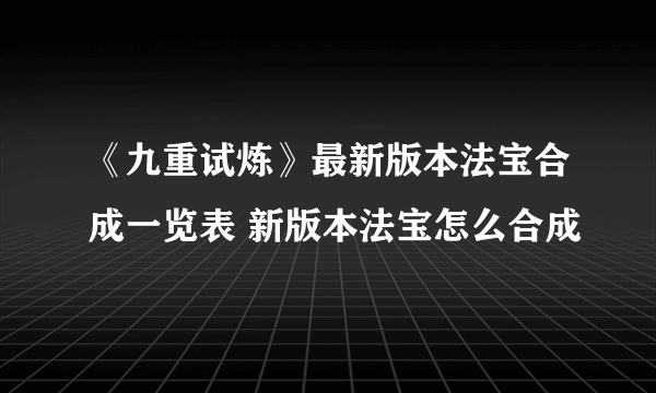 《九重试炼》最新版本法宝合成一览表 新版本法宝怎么合成