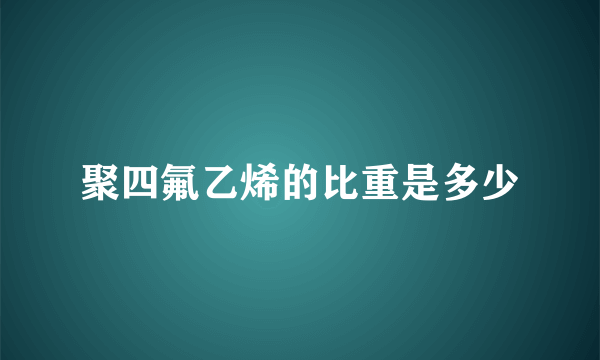 聚四氟乙烯的比重是多少