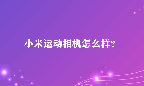 小米运动相机怎么样？