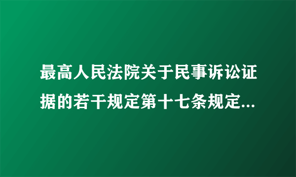 最高人民法院关于民事诉讼证据的若干规定第十七条规定的条件是哪些