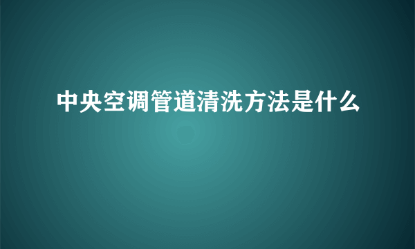 中央空调管道清洗方法是什么