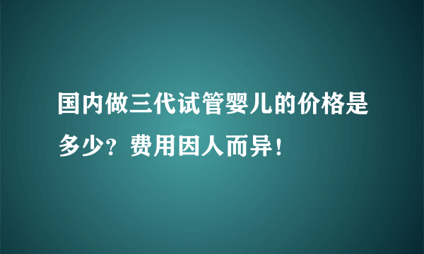 国内做三代试管婴儿的价格是多少？费用因人而异！