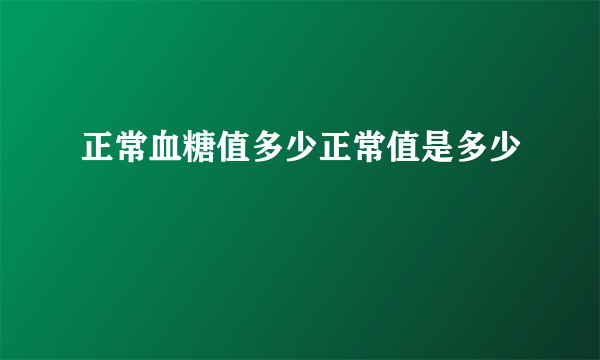 正常血糖值多少正常值是多少