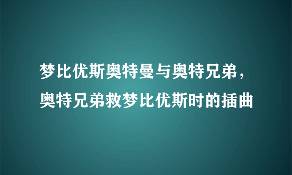 梦比优斯奥特曼与奥特兄弟，奥特兄弟救梦比优斯时的插曲