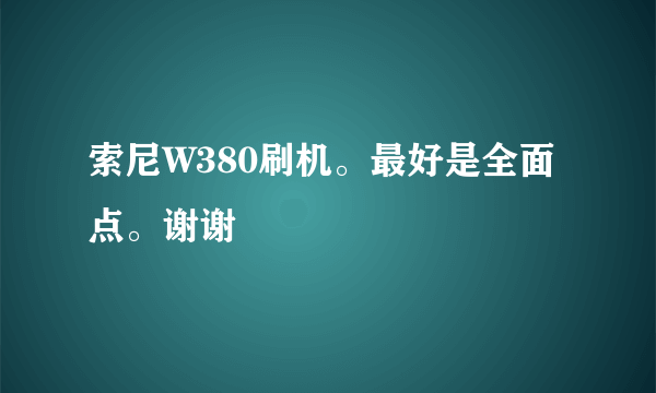 索尼W380刷机。最好是全面点。谢谢