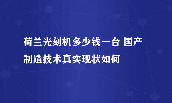 荷兰光刻机多少钱一台 国产制造技术真实现状如何