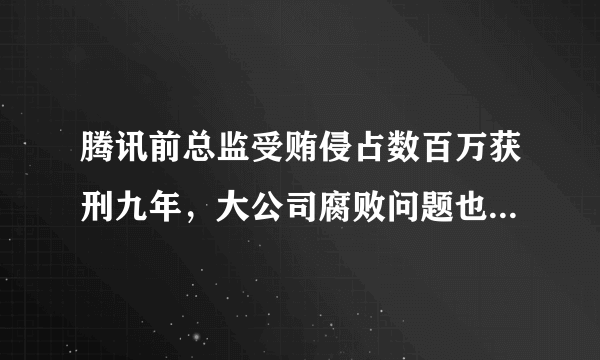 腾讯前总监受贿侵占数百万获刑九年，大公司腐败问题也这么严重吗？