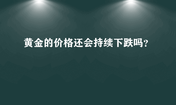 黄金的价格还会持续下跌吗？