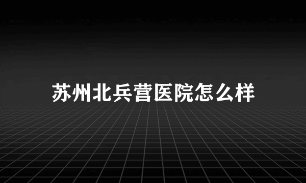 苏州北兵营医院怎么样