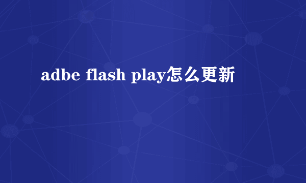 adbe flash play怎么更新