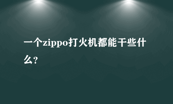 一个zippo打火机都能干些什么？