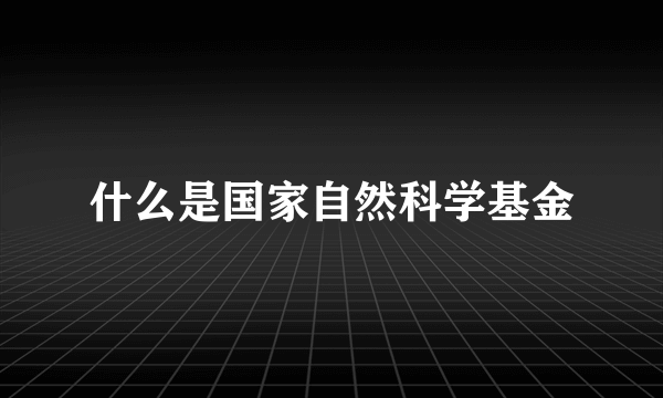 什么是国家自然科学基金