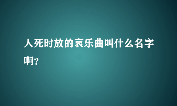 人死时放的哀乐曲叫什么名字啊？