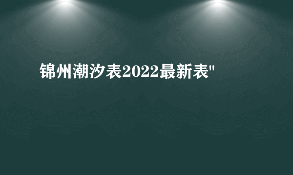 锦州潮汐表2022最新表