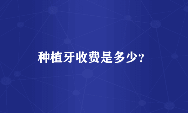 种植牙收费是多少？