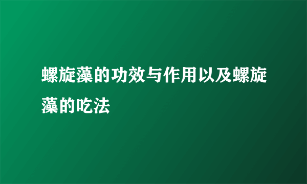 螺旋藻的功效与作用以及螺旋藻的吃法