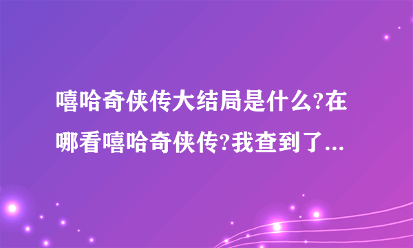 嘻哈奇侠传大结局是什么?在哪看嘻哈奇侠传?我查到了全是图片？