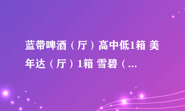 蓝带啤酒（厅）高中低1箱 美年达（厅）1箱 雪碧（厅）1箱 百事（厅）1箱进货和市场零售价格是多少？ 谢谢