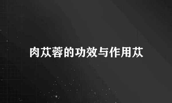 肉苁蓉的功效与作用苁