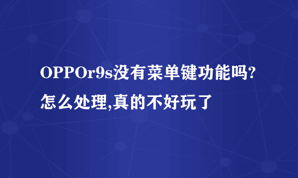 OPPOr9s没有菜单键功能吗?怎么处理,真的不好玩了