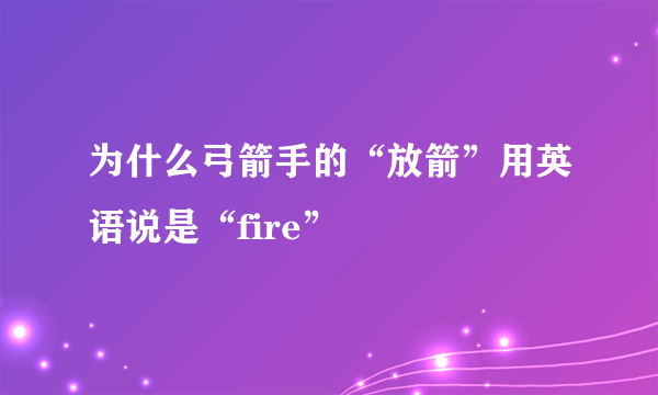 为什么弓箭手的“放箭”用英语说是“fire”