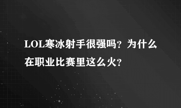 LOL寒冰射手很强吗？为什么在职业比赛里这么火？